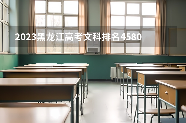 2023黑龙江高考文科排名4580的考生报哪所大学 往年录取分数线