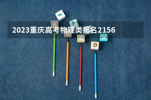 2023重庆高考物理类排名2156的考生报哪所大学 往年录取分数线