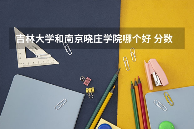 吉林大学和南京晓庄学院哪个好 分数线对比