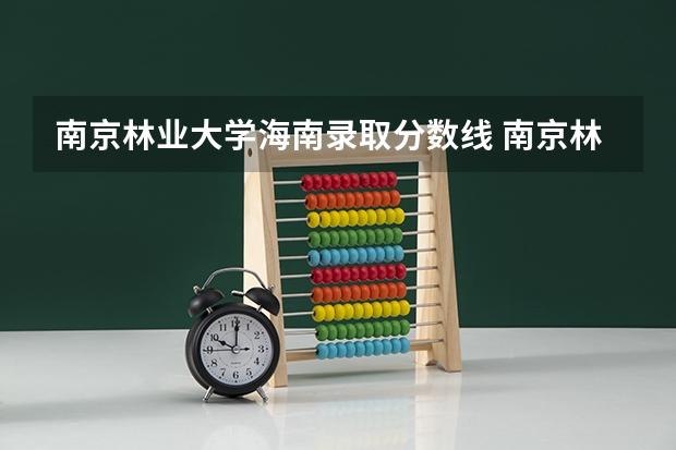 南京林业大学海南录取分数线 南京林业大学海南招生人数是多少