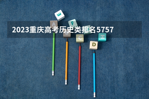 2023重庆高考历史类排名5757的考生报哪所大学 往年录取分数线