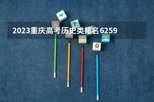 2023重庆高考历史类排名6259的考生报哪所大学 往年录取分数线