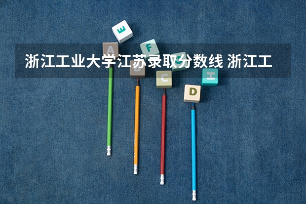 浙江工业大学江苏录取分数线 浙江工业大学江苏招生人数是多少