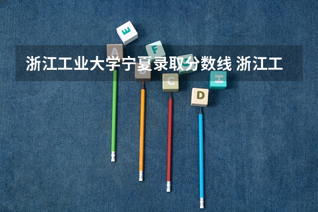 浙江工业大学宁夏录取分数线 浙江工业大学宁夏招生人数是多少
