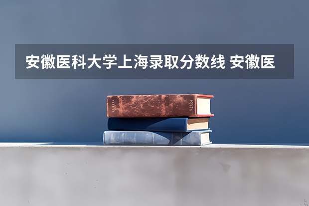安徽医科大学上海录取分数线 安徽医科大学上海招生人数是多少