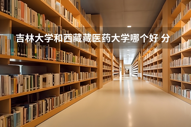 吉林大学和西藏藏医药大学哪个好 分数线对比