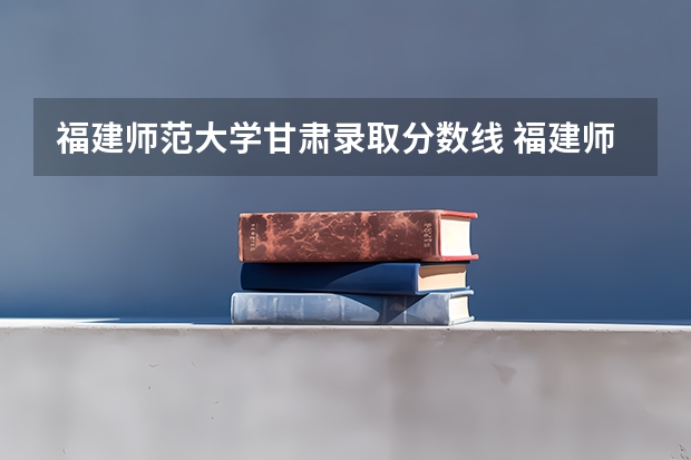 福建师范大学甘肃录取分数线 福建师范大学甘肃招生人数是多少