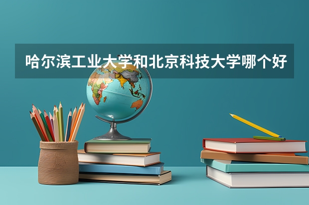 哈尔滨工业大学和北京科技大学哪个好 分数线对比
