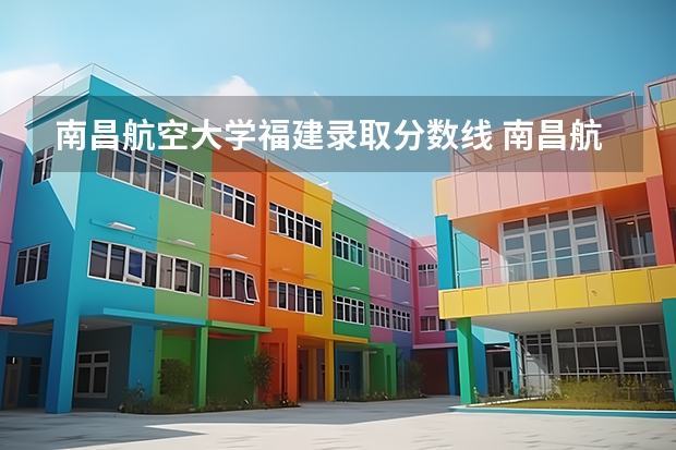 南昌航空大学福建录取分数线 南昌航空大学福建招生人数是多少