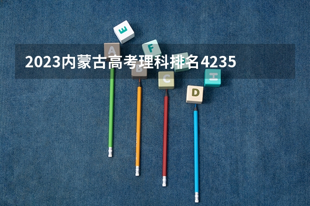 2023内蒙古高考理科排名42359的考生报哪所大学 往年录取分数线