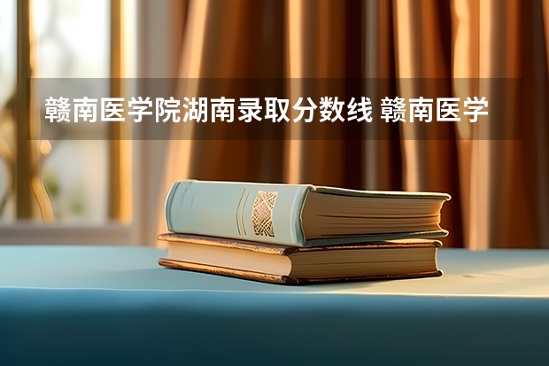 赣南医学院湖南录取分数线 赣南医学院湖南招生人数是多少