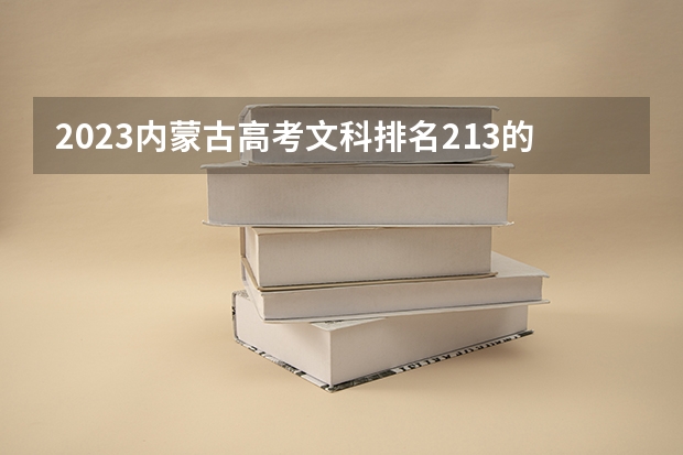 2023内蒙古高考文科排名213的考生报哪所大学 往年录取分数线