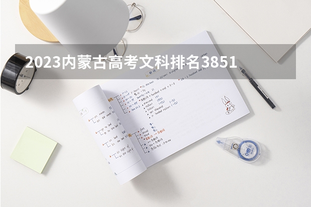 2023内蒙古高考文科排名3851的考生报哪所大学 往年录取分数线
