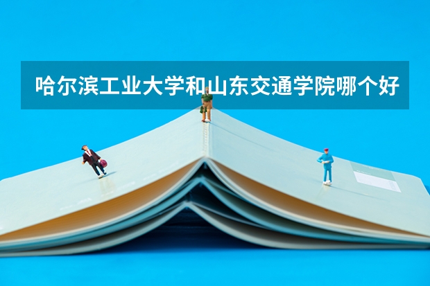 哈尔滨工业大学和山东交通学院哪个好 分数线对比