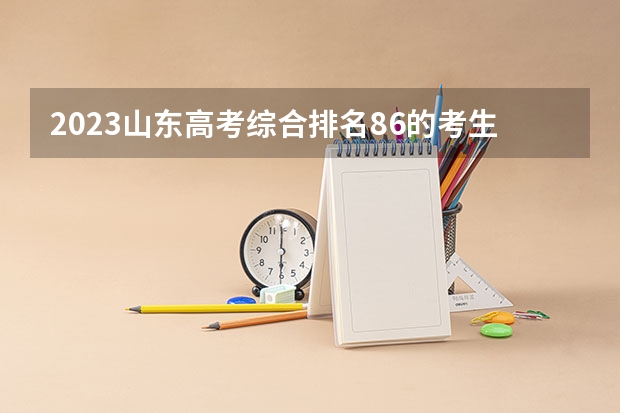 2023山东高考综合排名86的考生报哪所大学 往年录取分数线