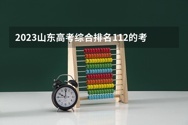 2023山东高考综合排名112的考生报哪所大学 往年录取分数线