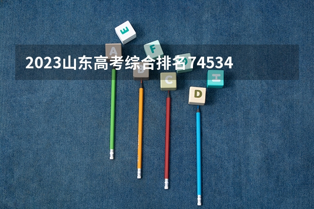 2023山东高考综合排名74534的考生报哪所大学 往年录取分数线