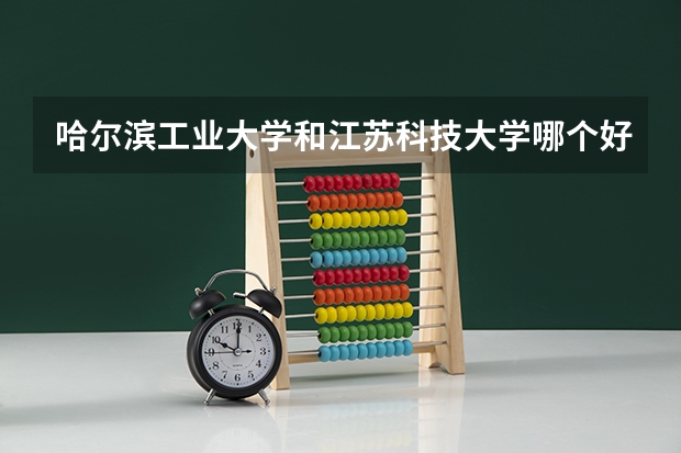 哈尔滨工业大学和江苏科技大学哪个好 分数线对比