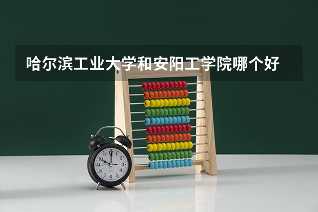 哈尔滨工业大学和安阳工学院哪个好 分数线对比
