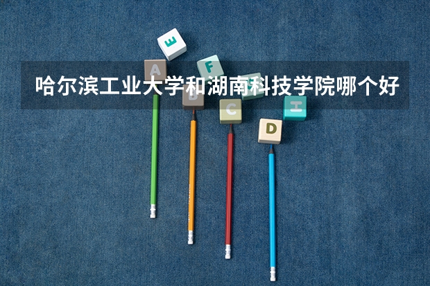 哈尔滨工业大学和湖南科技学院哪个好 分数线对比