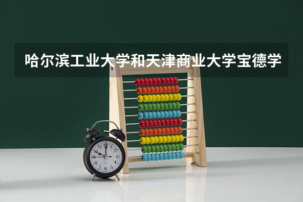 哈尔滨工业大学和天津商业大学宝德学院哪个好 分数线对比