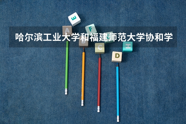 哈尔滨工业大学和福建师范大学协和学院哪个好 分数线对比