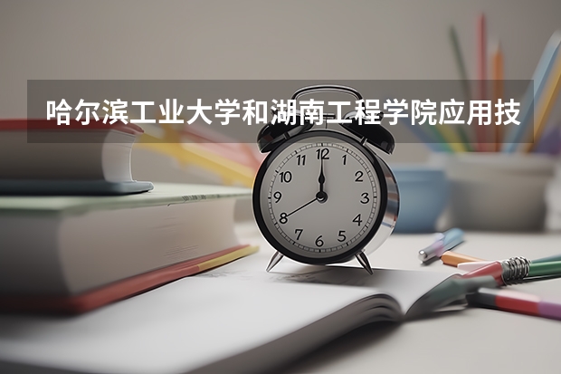 哈尔滨工业大学和湖南工程学院应用技术学院哪个好 分数线对比