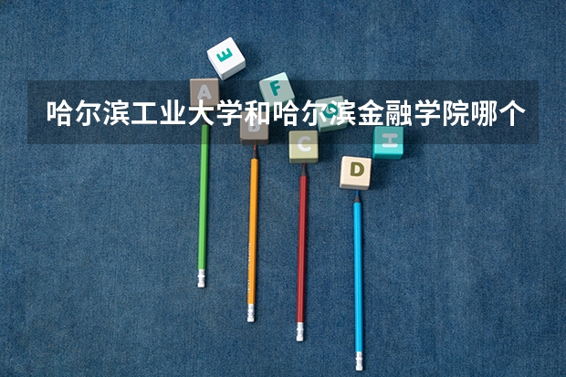 哈尔滨工业大学和哈尔滨金融学院哪个好 分数线对比