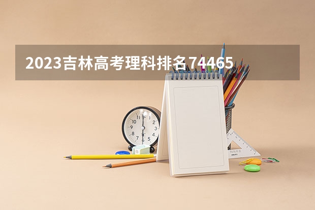 2023吉林高考理科排名74465的考生报哪所大学 往年录取分数线