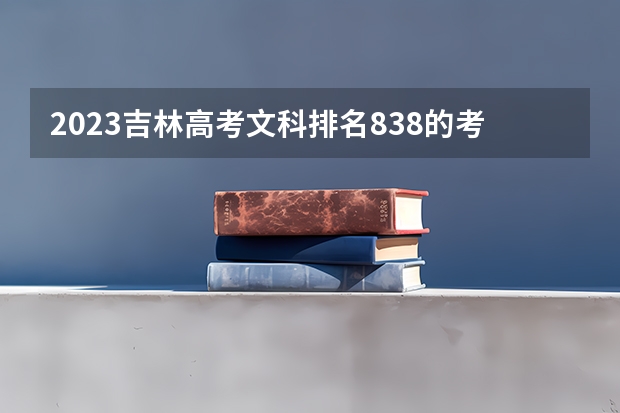 2023吉林高考文科排名838的考生报哪所大学 往年录取分数线