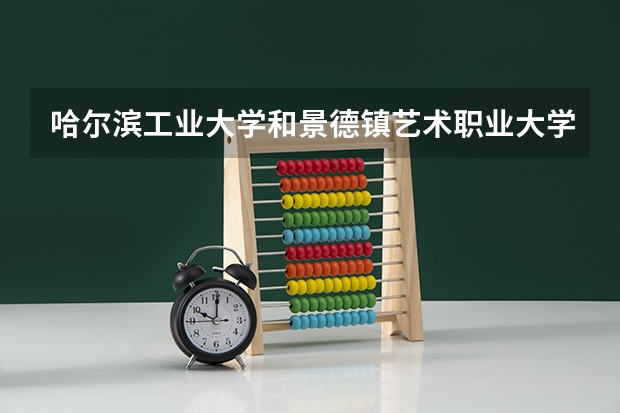 哈尔滨工业大学和景德镇艺术职业大学哪个好 分数线对比