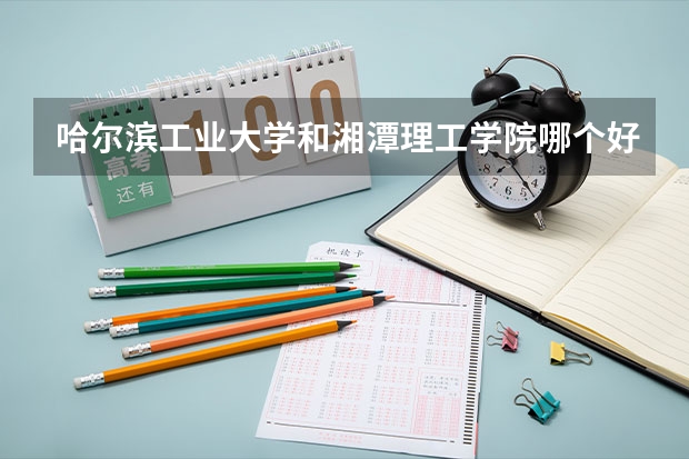 哈尔滨工业大学和湘潭理工学院哪个好 分数线对比