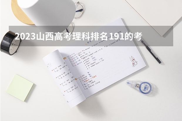 2023山西高考理科排名191的考生报哪所大学 往年录取分数线