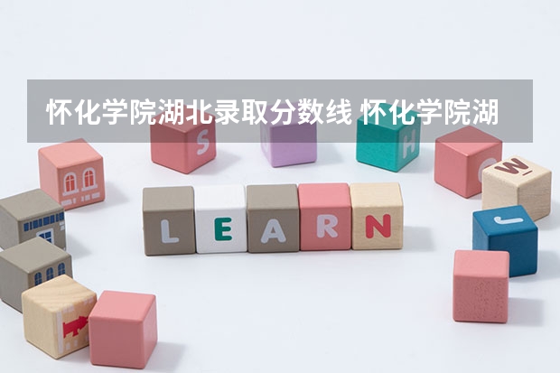 怀化学院湖北录取分数线 怀化学院湖北招生人数是多少