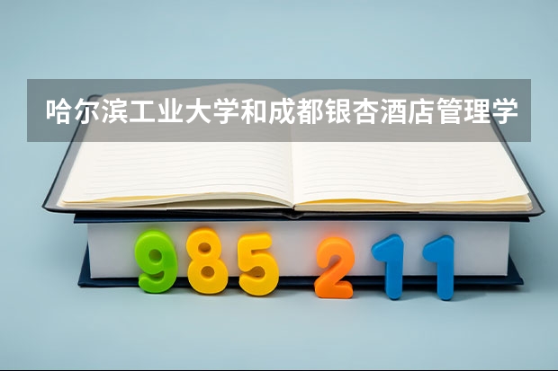哈尔滨工业大学和成都银杏酒店管理学院哪个好 分数线对比