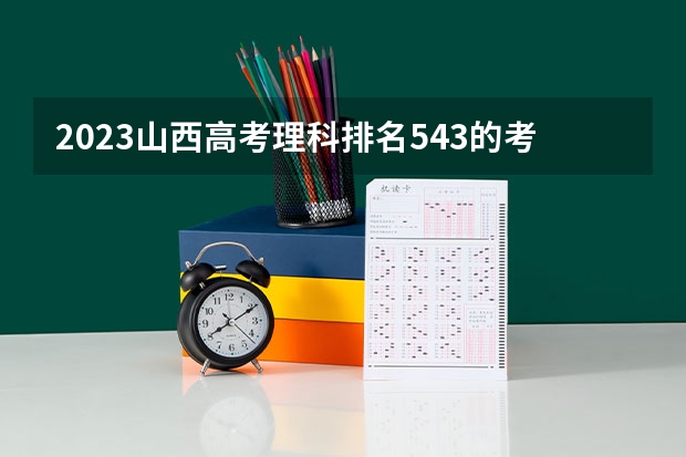 2023山西高考理科排名543的考生报哪所大学 往年录取分数线