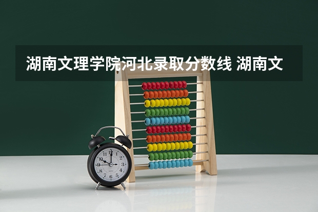 湖南文理学院河北录取分数线 湖南文理学院河北招生人数是多少