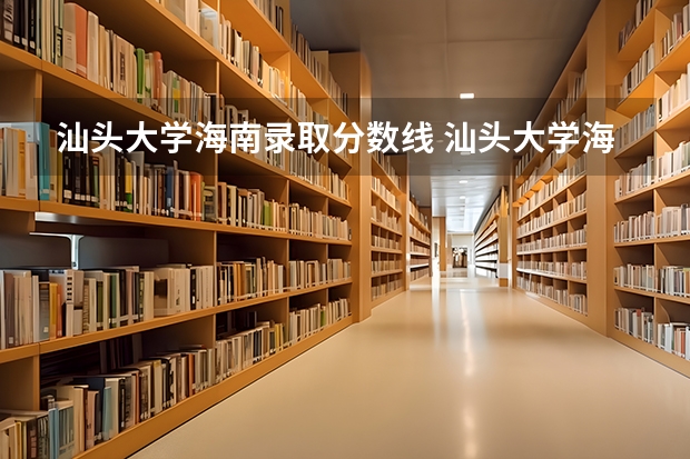 汕头大学海南录取分数线 汕头大学海南招生人数是多少