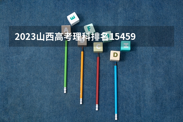 2023山西高考理科排名15459的考生报哪所大学 往年录取分数线
