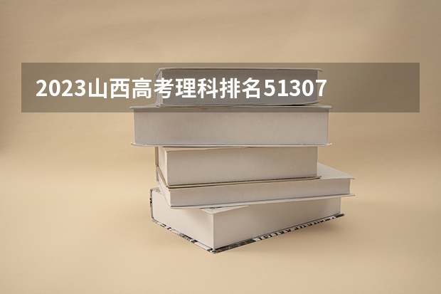 2023山西高考理科排名51307的考生报哪所大学 往年录取分数线