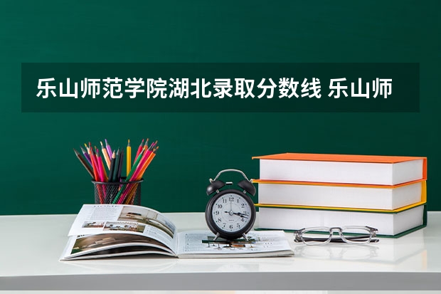 乐山师范学院湖北录取分数线 乐山师范学院湖北招生人数是多少