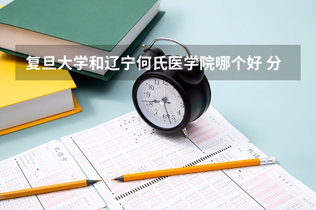 复旦大学和辽宁何氏医学院哪个好 分数线对比