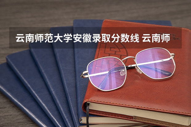 云南师范大学安徽录取分数线 云南师范大学安徽招生人数是多少