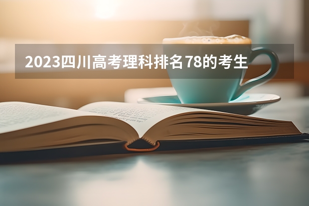 2023四川高考理科排名78的考生报哪所大学 往年录取分数线