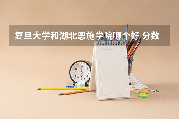 复旦大学和湖北恩施学院哪个好 分数线对比