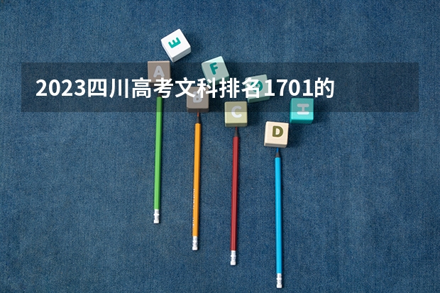 2023四川高考文科排名1701的考生报哪所大学 往年录取分数线