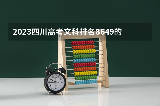 2023四川高考文科排名8649的考生报哪所大学 往年录取分数线