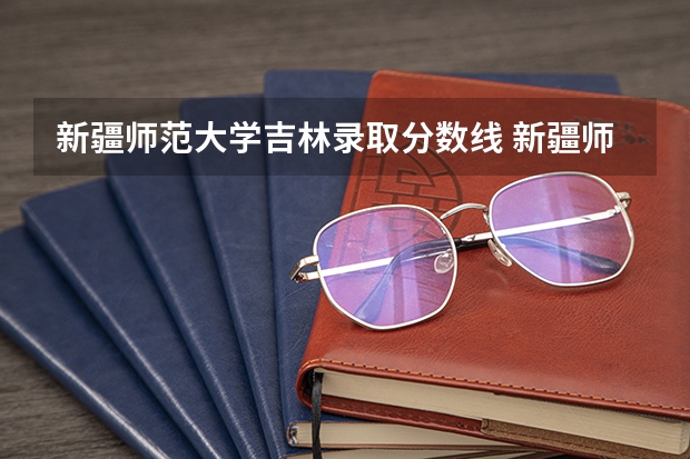 新疆师范大学吉林录取分数线 新疆师范大学吉林招生人数是多少