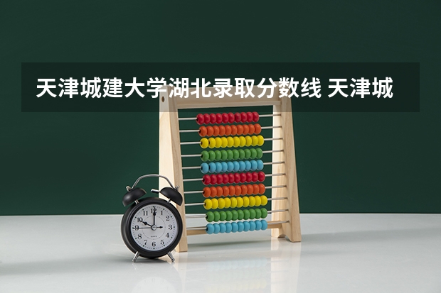 天津城建大学湖北录取分数线 天津城建大学湖北招生人数是多少