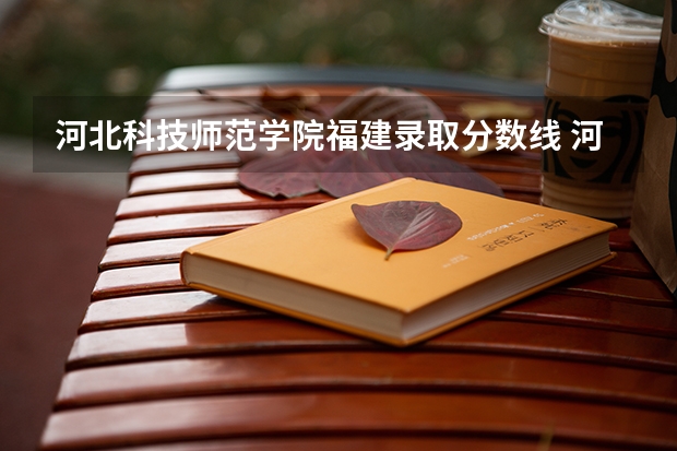 河北科技师范学院福建录取分数线 河北科技师范学院福建招生人数是多少
